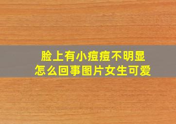 脸上有小痘痘不明显怎么回事图片女生可爱