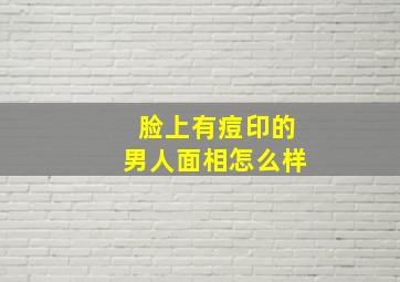 脸上有痘印的男人面相怎么样