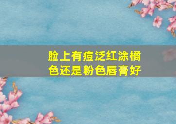 脸上有痘泛红涂橘色还是粉色唇膏好