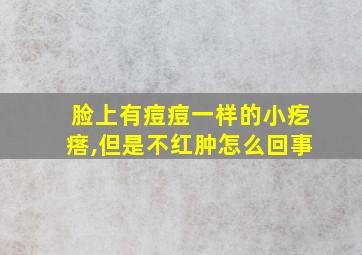 脸上有痘痘一样的小疙瘩,但是不红肿怎么回事