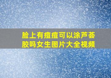 脸上有痘痘可以涂芦荟胶吗女生图片大全视频