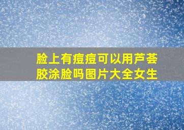 脸上有痘痘可以用芦荟胶涂脸吗图片大全女生