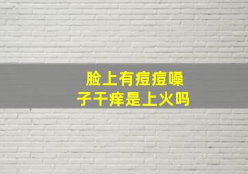 脸上有痘痘嗓子干痒是上火吗