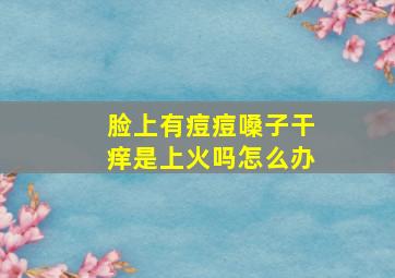 脸上有痘痘嗓子干痒是上火吗怎么办