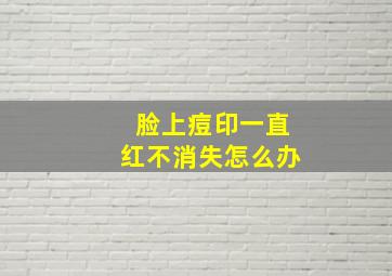 脸上痘印一直红不消失怎么办