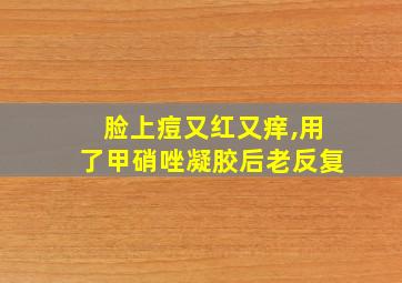 脸上痘又红又痒,用了甲硝唑凝胶后老反复