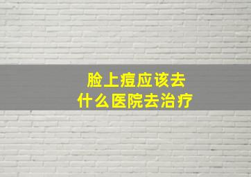 脸上痘应该去什么医院去治疗