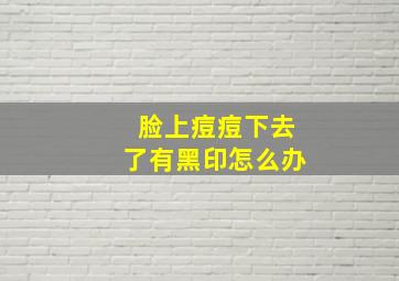 脸上痘痘下去了有黑印怎么办