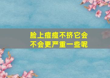 脸上痘痘不挤它会不会更严重一些呢