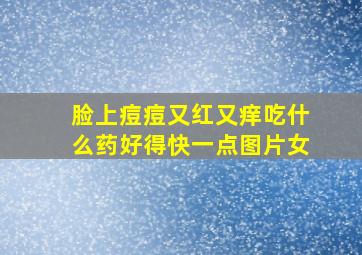 脸上痘痘又红又痒吃什么药好得快一点图片女