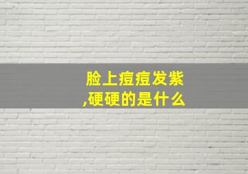 脸上痘痘发紫,硬硬的是什么