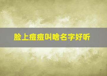 脸上痘痘叫啥名字好听