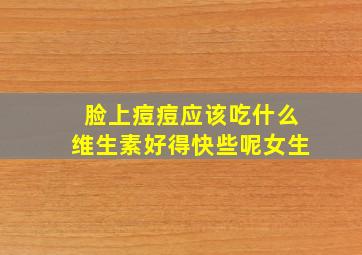 脸上痘痘应该吃什么维生素好得快些呢女生