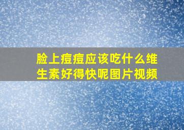 脸上痘痘应该吃什么维生素好得快呢图片视频