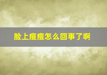 脸上痘痘怎么回事了啊