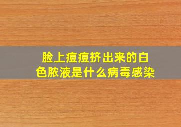 脸上痘痘挤出来的白色脓液是什么病毒感染