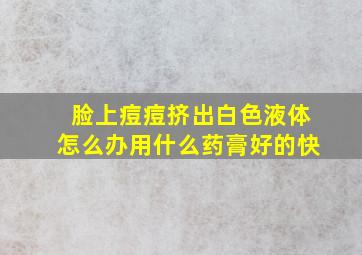 脸上痘痘挤出白色液体怎么办用什么药膏好的快