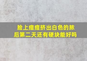 脸上痘痘挤出白色的脓后第二天还有硬块能好吗