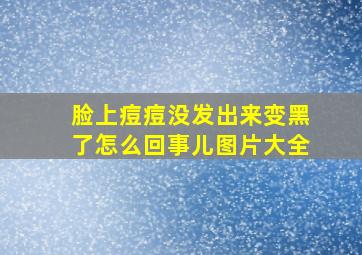 脸上痘痘没发出来变黑了怎么回事儿图片大全