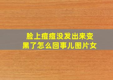 脸上痘痘没发出来变黑了怎么回事儿图片女