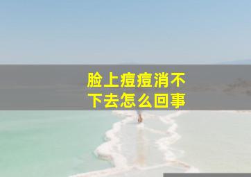 脸上痘痘消不下去怎么回事