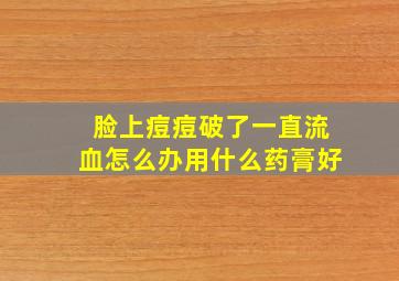 脸上痘痘破了一直流血怎么办用什么药膏好