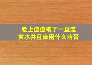 脸上痘痘破了一直流黄水并且痒用什么药膏