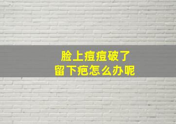 脸上痘痘破了留下疤怎么办呢