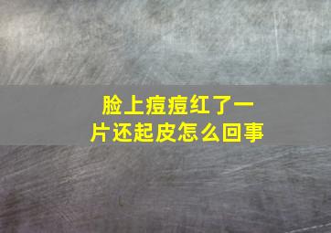 脸上痘痘红了一片还起皮怎么回事