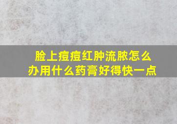 脸上痘痘红肿流脓怎么办用什么药膏好得快一点