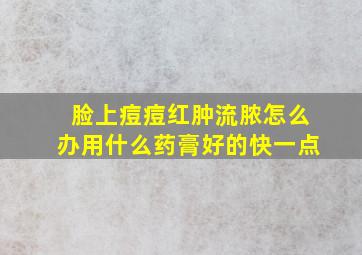 脸上痘痘红肿流脓怎么办用什么药膏好的快一点