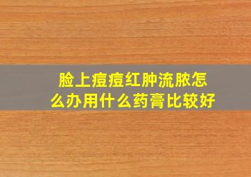 脸上痘痘红肿流脓怎么办用什么药膏比较好