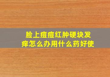 脸上痘痘红肿硬块发痒怎么办用什么药好使