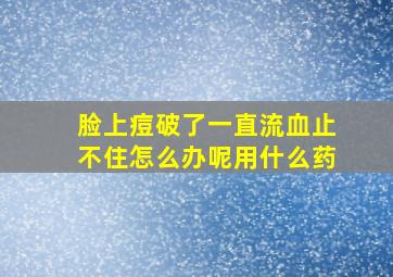 脸上痘破了一直流血止不住怎么办呢用什么药