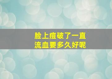 脸上痘破了一直流血要多久好呢