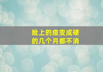 脸上的痘变成硬的几个月都不消