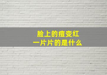 脸上的痘变红一片片的是什么