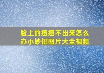 脸上的痘痘不出来怎么办小妙招图片大全视频