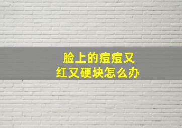 脸上的痘痘又红又硬块怎么办