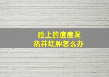 脸上的痘痘发热并红肿怎么办