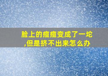 脸上的痘痘变成了一坨,但是挤不出来怎么办