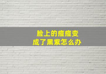 脸上的痘痘变成了黑紫怎么办