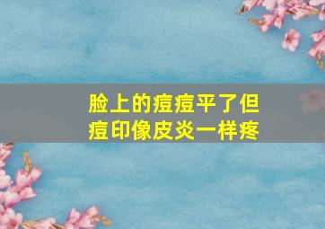 脸上的痘痘平了但痘印像皮炎一样疼