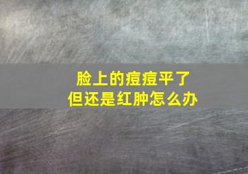 脸上的痘痘平了但还是红肿怎么办