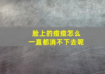 脸上的痘痘怎么一直都消不下去呢