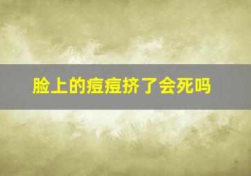 脸上的痘痘挤了会死吗