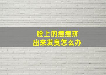 脸上的痘痘挤出来发臭怎么办