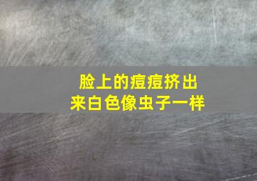 脸上的痘痘挤出来白色像虫子一样