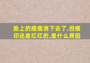 脸上的痘痘消下去了,但痘印还是红红的,是什么原因