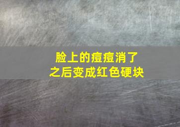 脸上的痘痘消了之后变成红色硬块